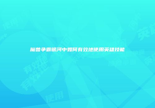 魔兽争霸银河中如何有效地使用英雄技能