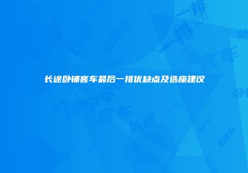 长途卧铺客车最后一排优缺点及选座建议