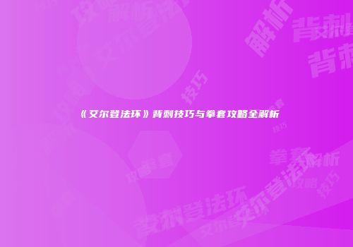 《艾尔登法环》背刺技巧与拳套攻略全解析