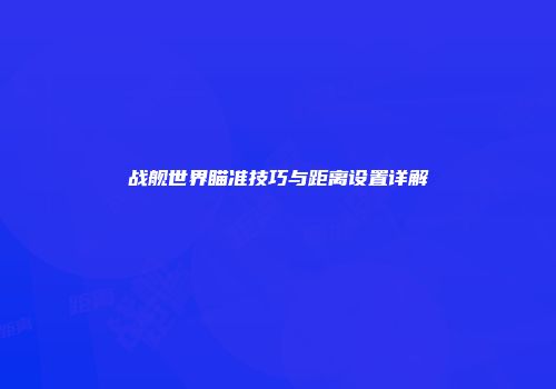 战舰世界瞄准技巧与距离设置详解