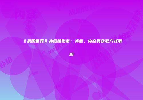 《战舰世界》补给箱指南：类型、内容和获取方式解析