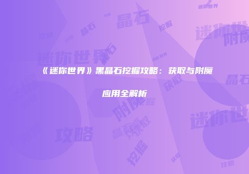 《迷你世界》黑晶石挖掘攻略：获取与附魔应用全解析