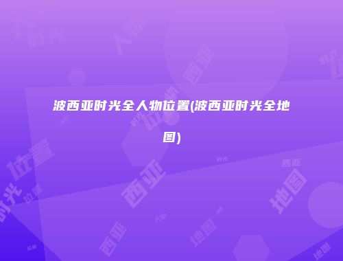 波西亚时光全人物位置(波西亚时光全地图)