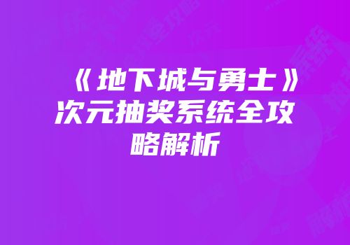 《地下城与勇士》次元抽奖系统全攻略解析