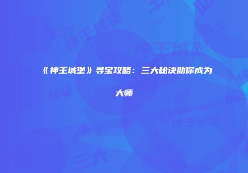 《神王城堡》寻宝攻略：三大秘诀助你成为大师