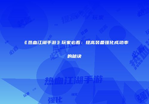 《热血江湖手游》玩家必看：提高装备强化成功率的秘诀