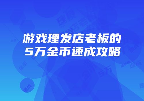 游戏理发店老板的5万金币速成攻略