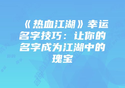 《热血江湖》幸运名字技巧：让你的名字成为江湖中的瑰宝