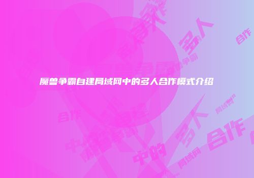 魔兽争霸自建局域网中的多人合作模式介绍