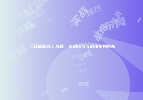 《红色警戒》攻略：实战技巧与战术布局解析
