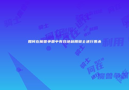 如何在魔兽争霸中有效地利用骑士进行围杀