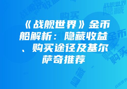 《战舰世界》金币船解析：隐藏收益、购买途径及基尔萨奇推荐