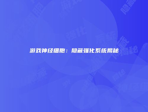 游戏神经细胞：隐藏强化系统揭秘