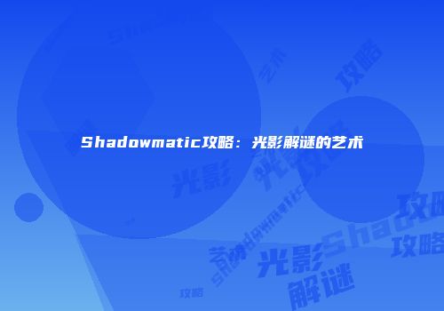Shadowmatic攻略：光影解谜的艺术