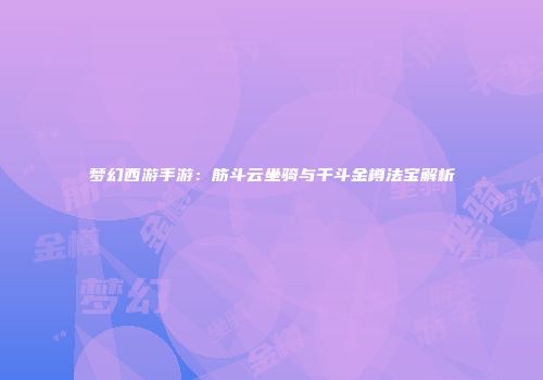 梦幻西游手游：筋斗云坐骑与千斗金樽法宝解析