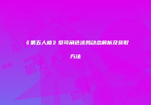 《第五人格》祭司角色涂鸦动态解析及获取方法