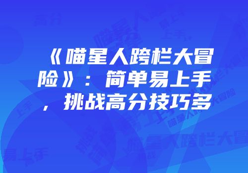 《喵星人跨栏大冒险》：简单易上手，挑战高分技巧多