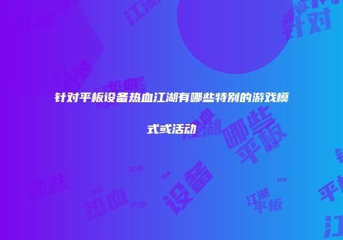 针对平板设备热血江湖有哪些特别的游戏模式或活动