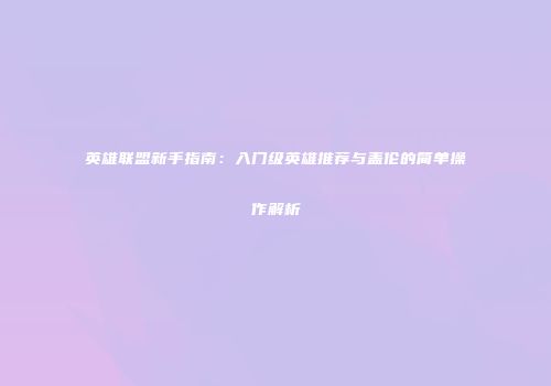 英雄联盟新手指南：入门级英雄推荐与盖伦的简单操作解析