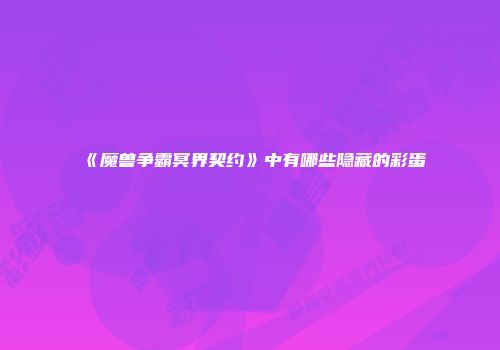 《魔兽争霸冥界契约》中有哪些隐藏的彩蛋