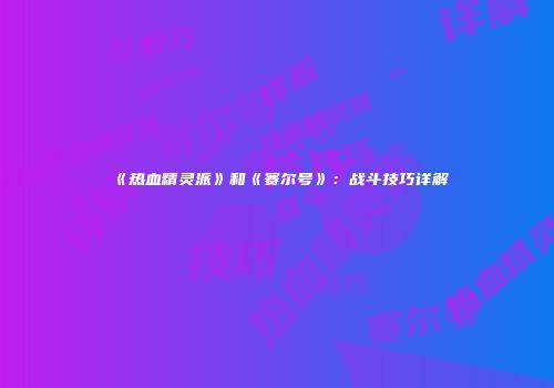 《热血精灵派》和《赛尔号》：战斗技巧详解