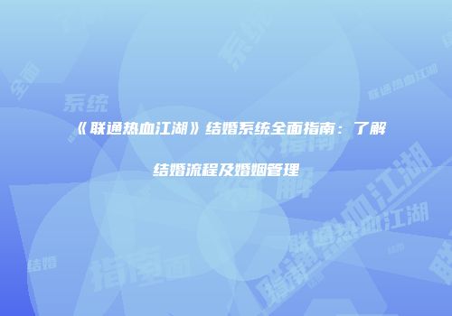 《联通热血江湖》结婚系统全面指南：了解结婚流程及婚姻管理