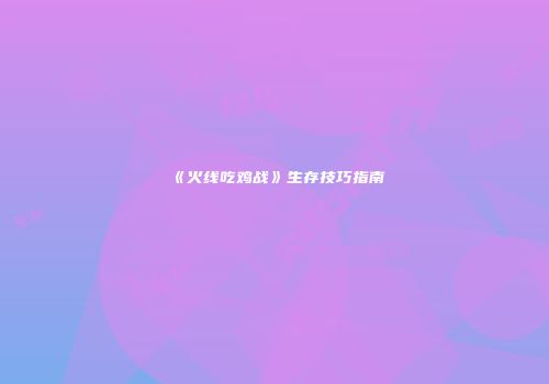 《火线吃鸡战》生存技巧指南