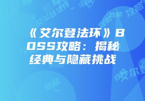 《艾尔登法环》BOSS攻略：揭秘经典与隐藏挑战