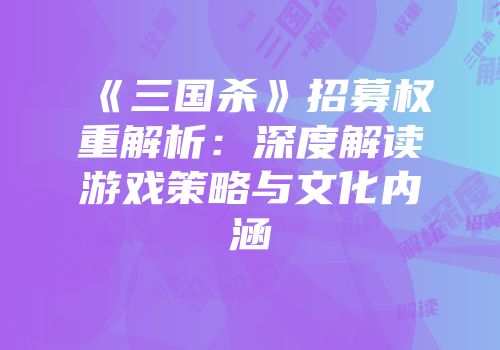 《三国杀》招募权重解析：深度解读游戏策略与文化内涵