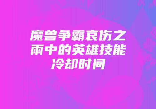 魔兽争霸哀伤之雨中的英雄技能冷却时间