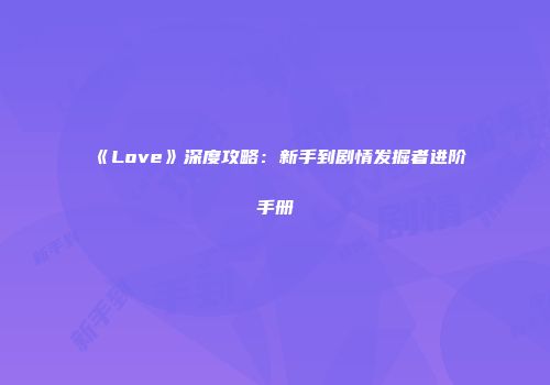 《Love》深度攻略：新手到剧情发掘者进阶手册