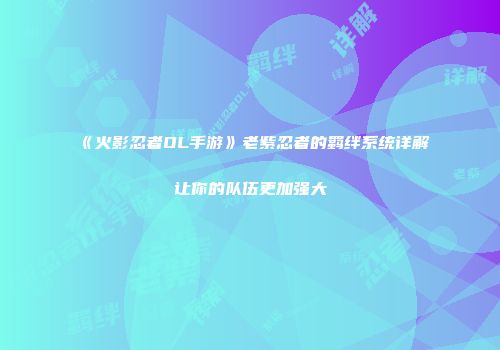 《火影忍者OL手游》老紫忍者的羁绊系统详解让你的队伍更加强大