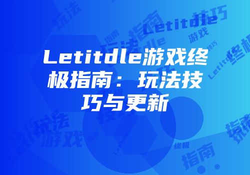 Letitdle游戏终极指南：玩法技巧与更新
