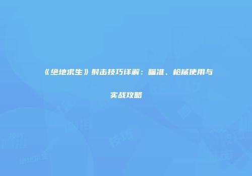 《绝地求生》射击技巧详解：瞄准、枪械使用与实战攻略