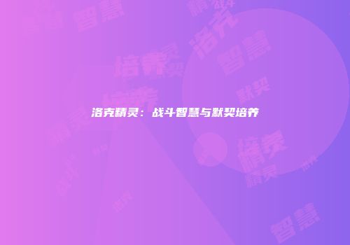 洛克精灵：战斗智慧与默契培养