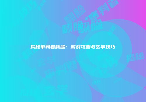 揭秘审判者翻脸：游戏攻略与玄学技巧