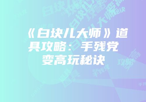 《白块儿大师》道具攻略：手残党变高玩秘诀