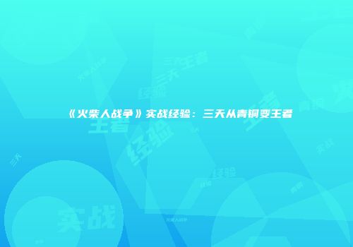 《火柴人战争》实战经验：三天从青铜变王者