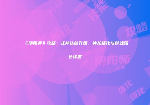 《阴阳师》攻略：式神技能升级、神龙强化与御魂强化详解