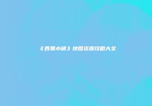 《西奥小镇》地图资源攻略大全