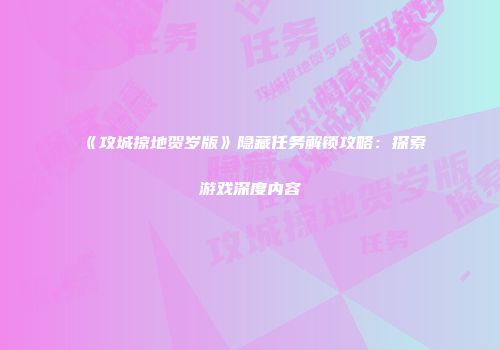 《攻城掠地贺岁版》隐藏任务解锁攻略：探索游戏深度内容