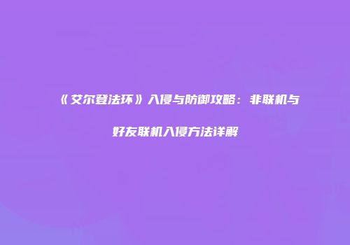 《艾尔登法环》入侵与防御攻略：非联机与好友联机入侵方法详解