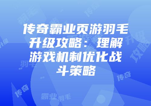 传奇霸业页游羽毛升级攻略：理解游戏机制优化战斗策略