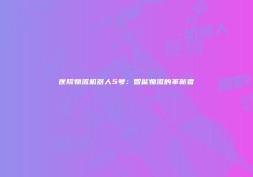 医院物流机器人5号：智能物流的革新者