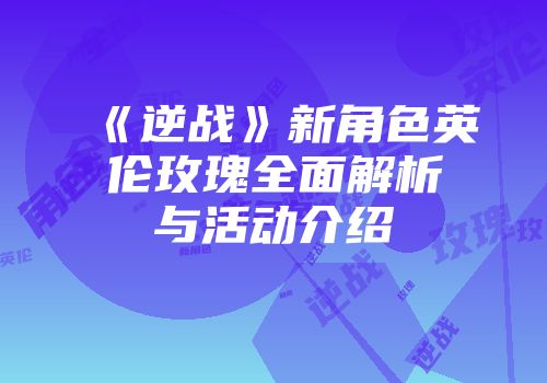 《逆战》新角色英伦玫瑰全面解析与活动介绍