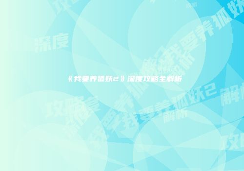 《我要养狐妖2》深度攻略全解析