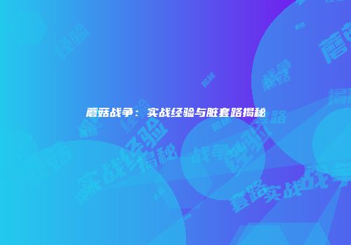 蘑菇战争：实战经验与脏套路揭秘