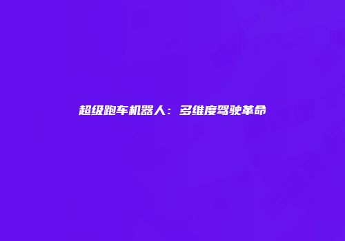 超级跑车机器人：多维度驾驶革命
