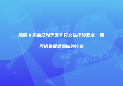 探索《热血江湖手游》符文选择的艺术：如何挑选最适合你的符文