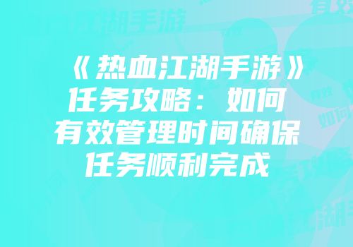 《热血江湖手游》任务攻略：如何有效管理时间确保任务顺利完成